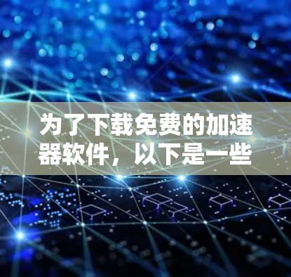 为了下载免费的加速器软件，以下是一些推荐和建议