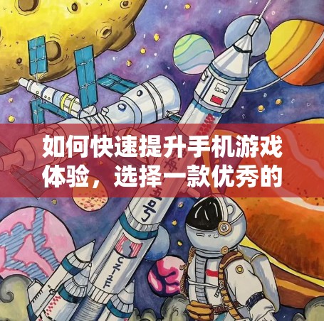 如何快速提升手机游戏体验，选择一款优秀的手游加速器