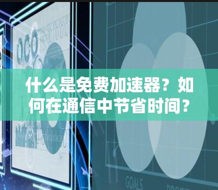什么是免费加速器？如何在通信中节省时间？