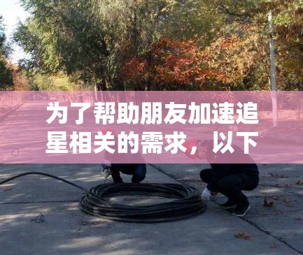 为了帮助朋友加速追星相关的需求，以下是一些免费加速器推荐，这些工具通常支持快速下载视频、文件和追星相关的资源
