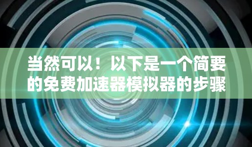 当然可以！以下是一个简要的免费加速器模拟器的步骤指南，帮助你快速提升游戏性能