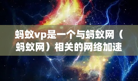 蚂蚁vp是一个与蚂蚁网（蚂蚁网）相关的网络加速软件，通常用于快速访问网络资源或解决网络延迟问题。以下是关于蚂蚁vp的一些信息