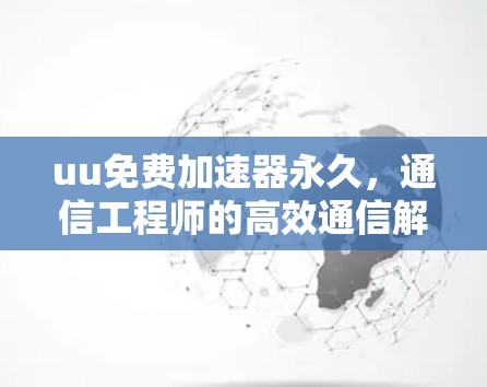 uu免费加速器永久，通信工程师的高效通信解决方案