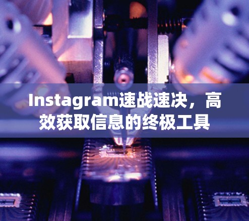 Instagram速战速决,高效获取信息的终极工具 Instagram速战速决,高效获取信息的终极工具