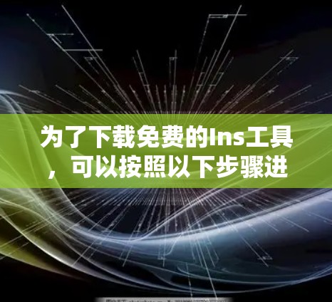 为了下载免费的Ins工具，可以按照以下步骤进行