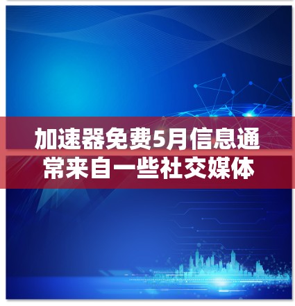 加速器免费5月信息通常来自一些社交媒体平台,如微信、微博等。为了提供准确和有用的信息,建议您访问这些平台的官方 website 或查看最近的公告。以下是一些可能的步骤和信息,帮助您更好地理解