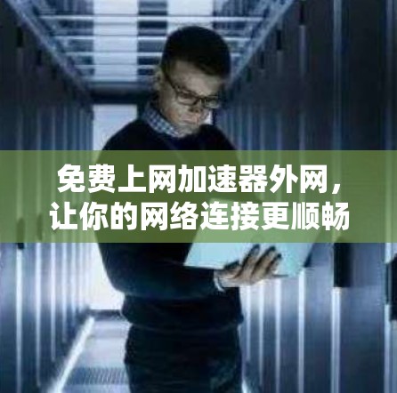 免费上网加速器外网,让你的网络连接更顺畅