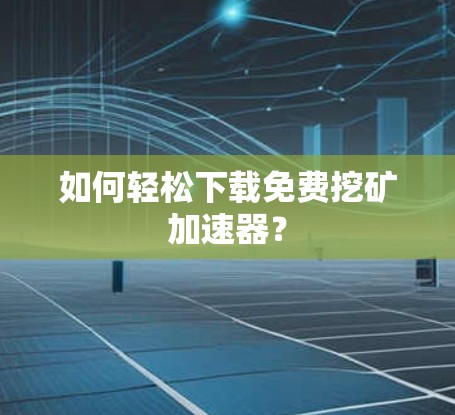 如何轻松下载免费挖矿加速器？