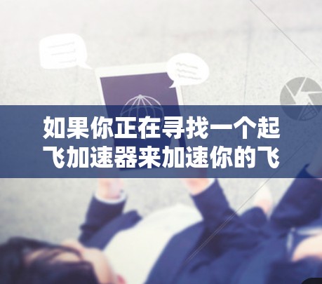 如果你正在寻找一个起飞加速器来加速你的飞行或旅行，那么以下是一些常见的起飞加速器推荐，其中一些是免费的，另一些是付费的