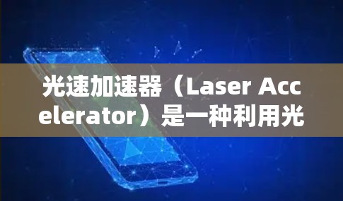 光速加速器（Laser Accelerator）是一种利用光的特性来加速物体的装置，其核心原理基于光在不同介质中的速度差异。以下是对光速加速器的详细介绍和操作方法