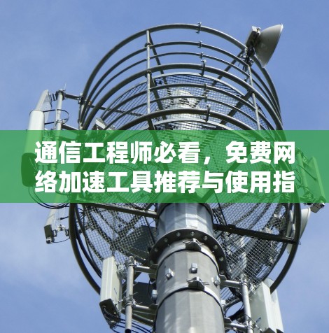通信工程师必看，免费网络加速工具推荐与使用指南