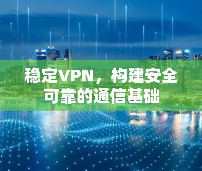 稳定VPN,构建安全可靠的通信基础