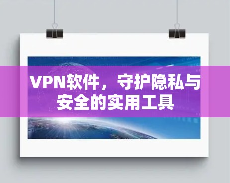 VPN软件,守护隐私与安全的实用工具 VPN软件,守护隐私与安全的实用工具