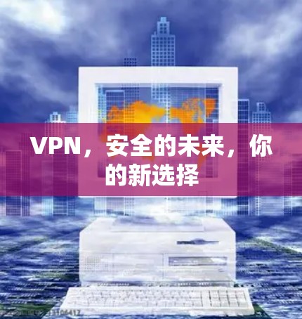 VPN,安全的未来,你的新选择