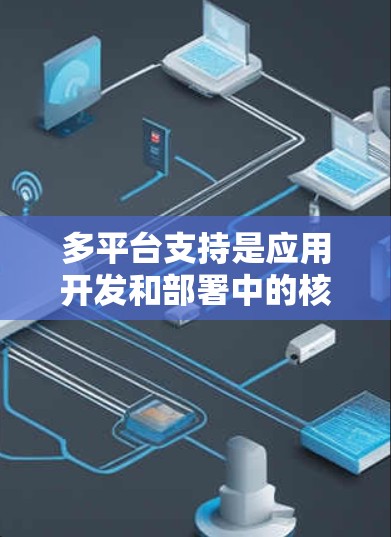 多平台支持是应用开发和部署中的核心概念，旨在将应用设计和开发适应不同设备和终端环境，以确保在多平台上运行良好。以下是关于多平台支持的详细分析