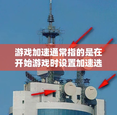 游戏加速通常指的是在开始游戏时设置加速选项，以提高游戏的运行速度。以下是一些常见的游戏加速步骤和注意事项，适用于大多数手机游戏