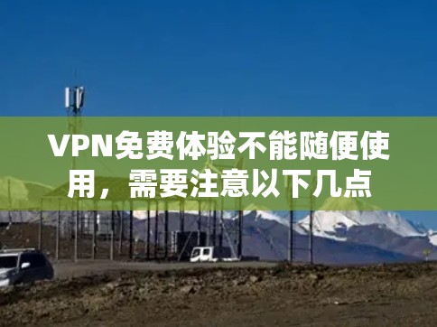 VPN免费体验不能随便使用，需要注意以下几点