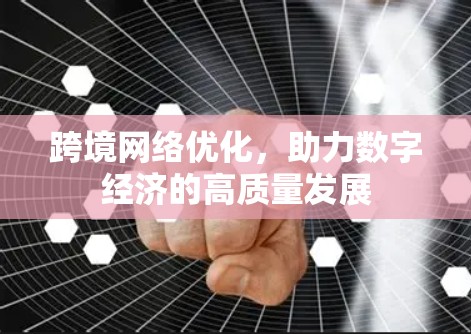 跨境网络优化，助力数字经济的高质量发展