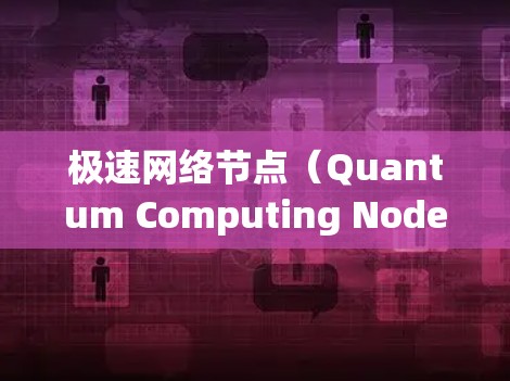 极速网络节点（Quantum Computing Nodes）是一种基于量子计算的网络架构，旨在利用量子力学的特性来提升网络的效率和性能。以下是关于极速网络节点的详细解释