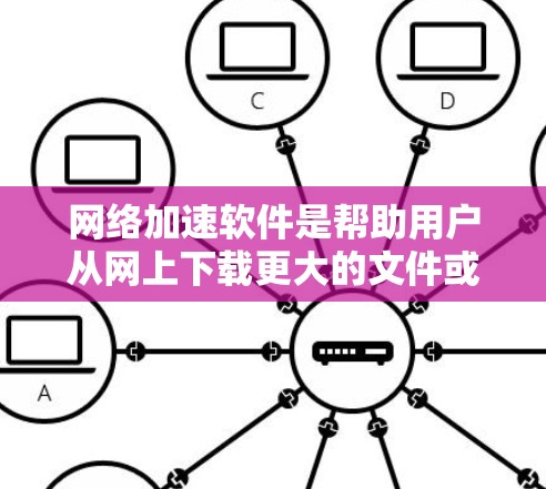 网络加速软件是帮助用户从网上下载更大的文件或同时下载多个文件的工具，通常使用手机或电脑上的浏览器或加速网站。免费软件以其价格低廉、功能齐全、用户友好的特点受到青睐。以下是对免费网络加速软件的详细介绍
