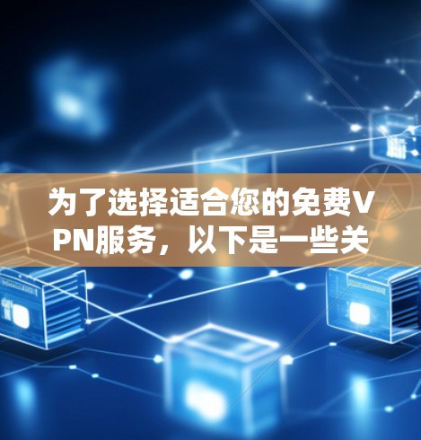 为了选择适合您的免费VPN服务，以下是一些关键点的总结和建议