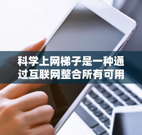 科学上网梯子是一种通过互联网整合所有可用科学资源的网络工具,旨在提供一个连贯的学习平台。以下是对科学上网梯子的详细介绍 科学上网梯子是一种通过互联网整合所有可用科学资源的网络工具,旨在提供一个连贯的学习平台。以下是对科学上网梯子的详细介绍