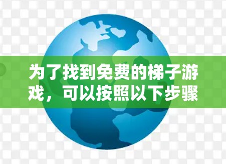 为了找到免费的梯子游戏,可以按照以下步骤进行