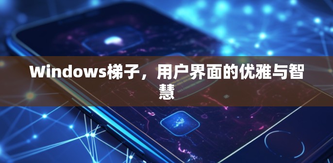 Windows梯子，用户界面的优雅与智慧