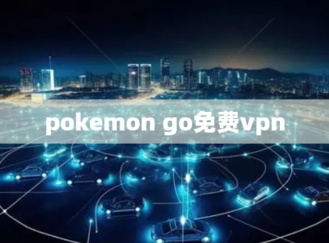 pokemon go免费vpn