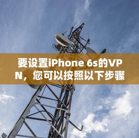 要设置iPhone 6s的VPN，您可以按照以下步骤操作