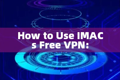 How to Use IMACs Free VPN: