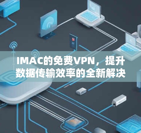 IMAC的免费VPN,提升数据传输效率的全新解决方案 IMAC的免费VPN,提升数据传输效率的全新解决方案