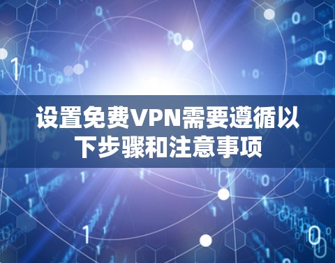 设置免费VPN需要遵循以下步骤和注意事项 设置免费VPN需要遵循以下步骤和注意事项
