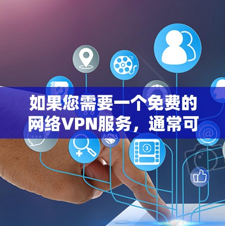 如果您需要一个免费的网络VPN服务,通常可以选择一些免费的网络VPN应用或平台,例如 如果您需要一个免费的网络VPN服务,通常可以选择一些免费的网络VPN应用或平台,例如