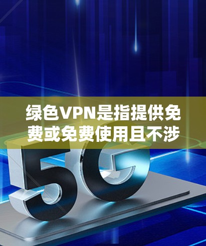 绿色VPN是指提供免费或免费使用且不涉及任何付费服务的VPN。以下是对绿色VPN的详细分析和建议