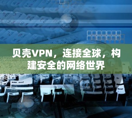 贝壳VPN，连接全球，构建安全的网络世界