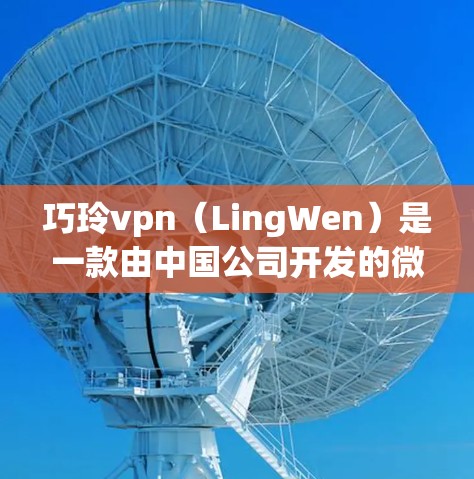 巧玲vpn（LingWen）是一款由中国公司开发的微信应用，旨在为微信用户提供便捷的在线支付和账户管理功能。虽然巧玲vpn作为微信应用的一部分，通常会有一定的使用限制，但具体情况如下