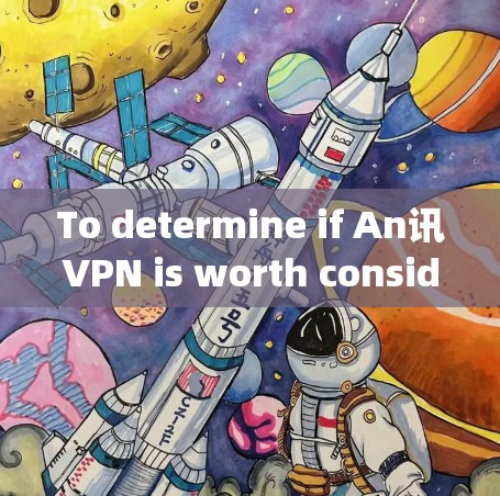 To determine if An讯VPN is worth considering,follow this organized approach: