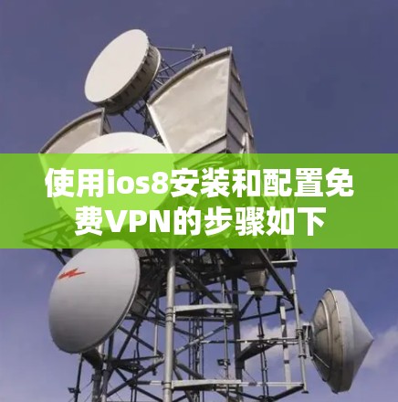 使用ios8安装和配置免费VPN的步骤如下