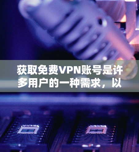 获取免费VPN账号是许多用户的一种需求，以下是一些常见的方法和注意事项