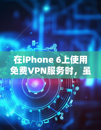 在iPhone 6上使用免费VPN服务时，虽然有很多选项，但并不是所有的服务都是免费的，而且需要遵守一些条款。以下是关于iPhone 6上使用免费VPN账号的建议