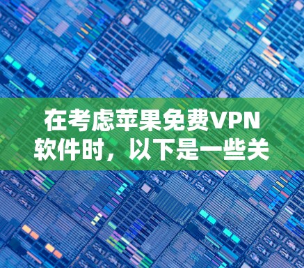 在考虑苹果免费VPN软件时,以下是一些关键点和推荐,帮助你做出明智的选择