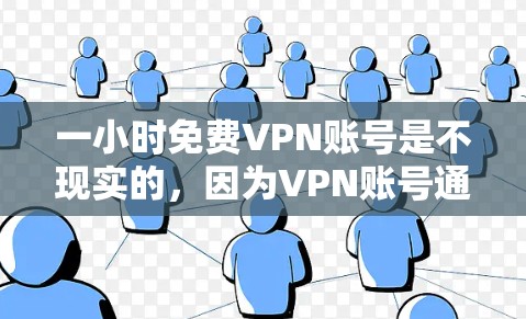 一小时免费VPN账号是不现实的，因为VPN账号通常需要付费才能使用。VPN提供的是加密传输的服务，这些服务需要支付费用才能实现。免费VPN服务通常只是模拟或广告内容，并不能提供实际的安全服务