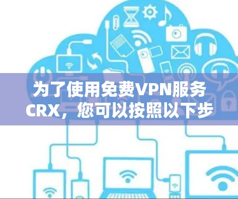 为了使用免费VPN服务CRX，您可以按照以下步骤进行
