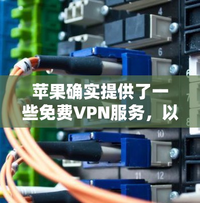 苹果确实提供了一些免费VPN服务，以下是几种常见的选项