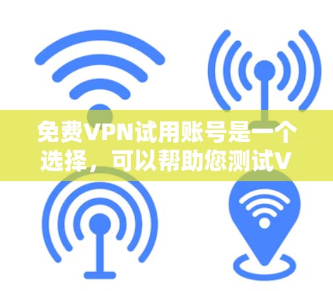 免费VPN试用账号是一个选择，可以帮助您测试VPN服务，但需要注意以下几点
