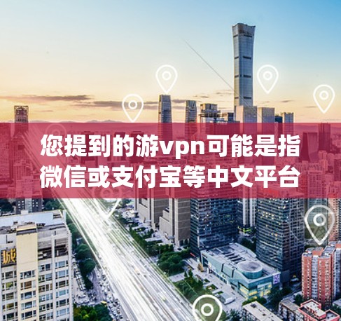 您提到的游vpn可能是指微信或支付宝等中文平台,但海外游vpn可能是指在海外使用这些平台的账号。如果您需要获取海外账号,可以按照以下步骤操作