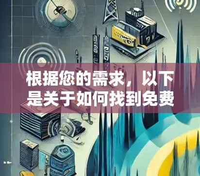 根据您的需求，以下是关于如何找到免费VPN软件的建议