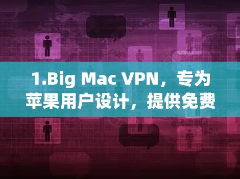 1.Big Mac VPN,专为苹果用户设计,提供免费的语音、视频和数据服务。适合移动设备使用