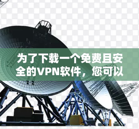 为了下载一个免费且安全的VPN软件，您可以按照以下步骤进行